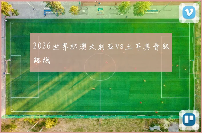 2026世界杯澳大利亚vs土耳其晋级路线