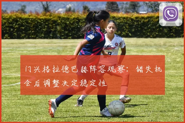 门兴格拉德巴赫阵容观察:错失机会后调整决定稳定性
