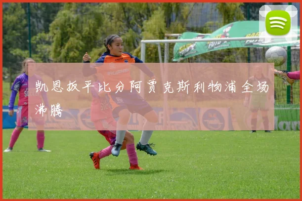 凯恩扳平比分阿贾克斯利物浦全场沸腾