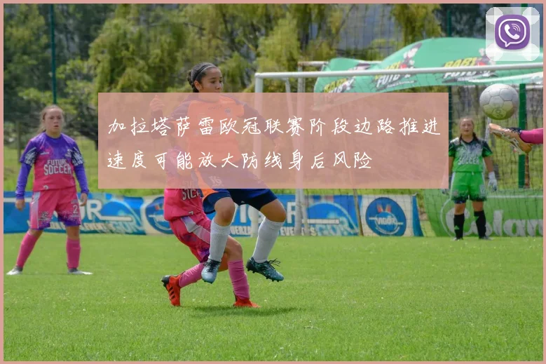 加拉塔萨雷欧冠联赛阶段边路推进速度可能放大防线身后风险