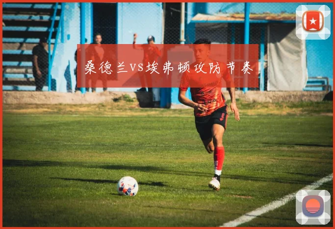 桑德兰vs埃弗顿攻防节奏