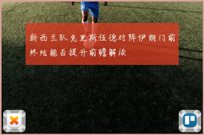 新西兰队克里斯伍德对阵伊朗门前终结能否提升前瞻解读