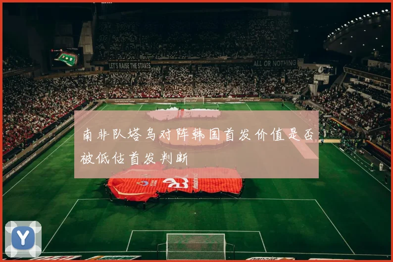 南非队塔乌对阵韩国首发价值是否被低估首发判断
