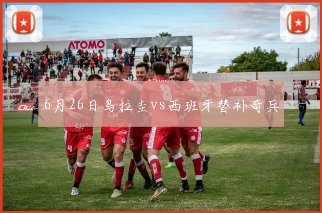 6月26日乌拉圭vs西班牙替补奇兵