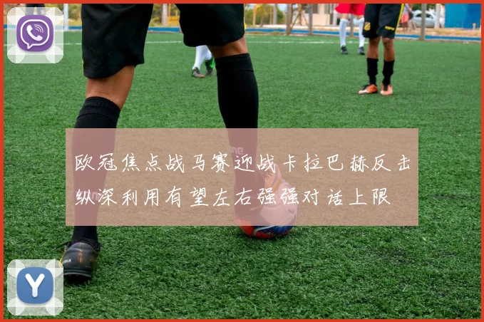 欧冠焦点战马赛迎战卡拉巴赫反击纵深利用有望左右强强对话上限