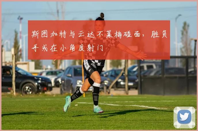 斯图加特与云达不莱梅碰面,胜负手或在小角度射门