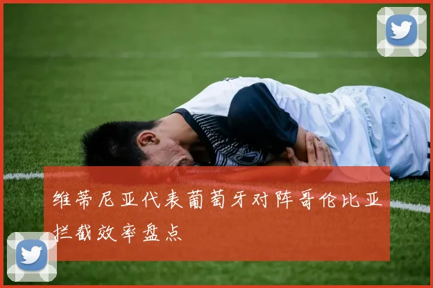 维蒂尼亚代表葡萄牙对阵哥伦比亚拦截效率盘点