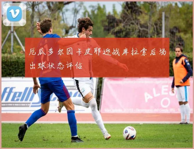 厄瓜多尔因卡皮耶迎战库拉索后场出球状态评估