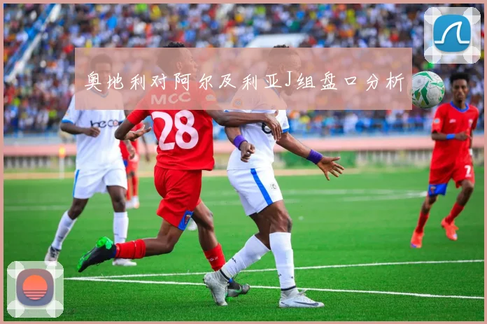 奥地利对阿尔及利亚J组盘口分析