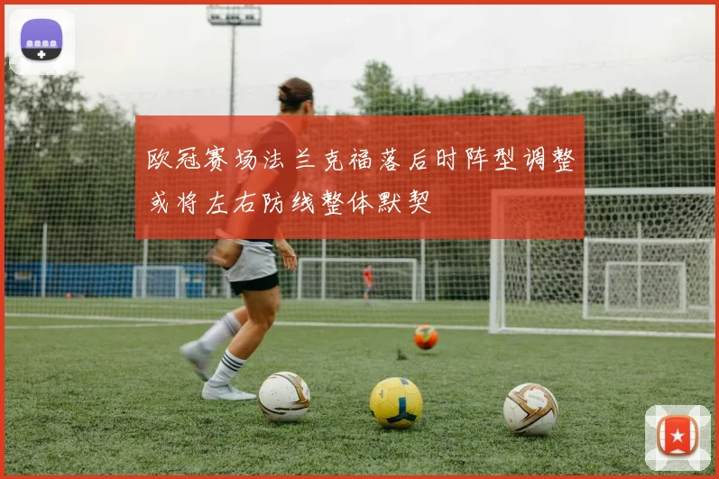 欧冠赛场法兰克福落后时阵型调整或将左右防线整体默契