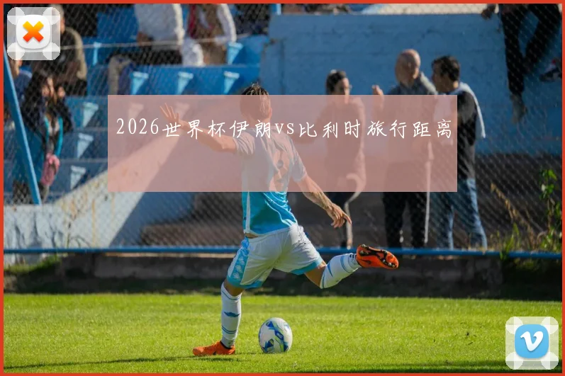 2026世界杯伊朗vs比利时旅行距离