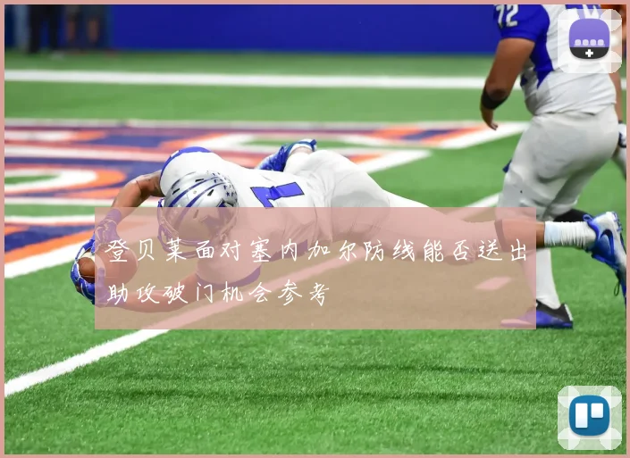 登贝莱面对塞内加尔防线能否送出助攻破门机会参考