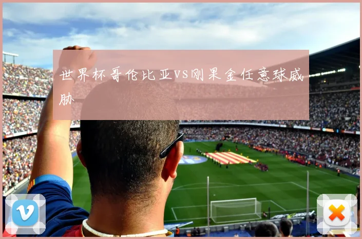 世界杯哥伦比亚vs刚果金任意球威胁