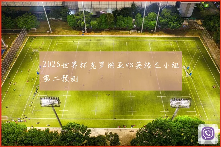 2026世界杯克罗地亚vs英格兰小组第二预测