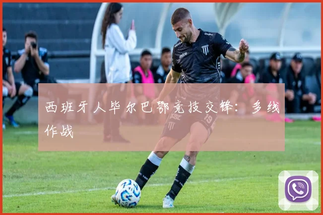 西班牙人毕尔巴鄂竞技交锋:多线作战
