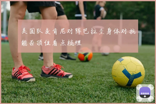美国队麦肯尼对阵巴拉圭身体对抗能否顶住看点梳理