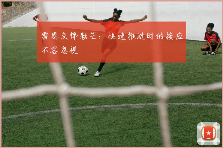 雷恩交锋勒芒,快速推进时的接应不容忽视